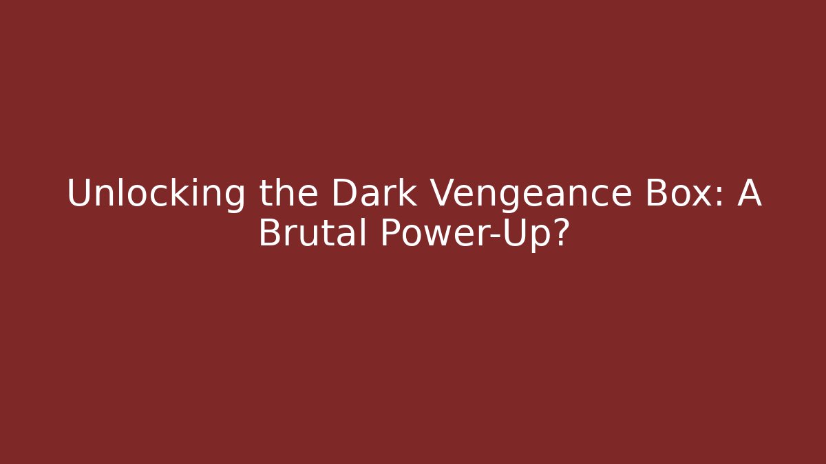 Unlocking the Dark Vengeance Box: A Brutal Power-Up?