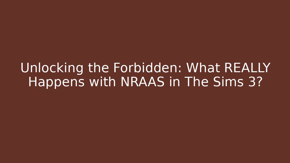 Unlocking the Forbidden: What REALLY Happens with NRAAS in The Sims 3?