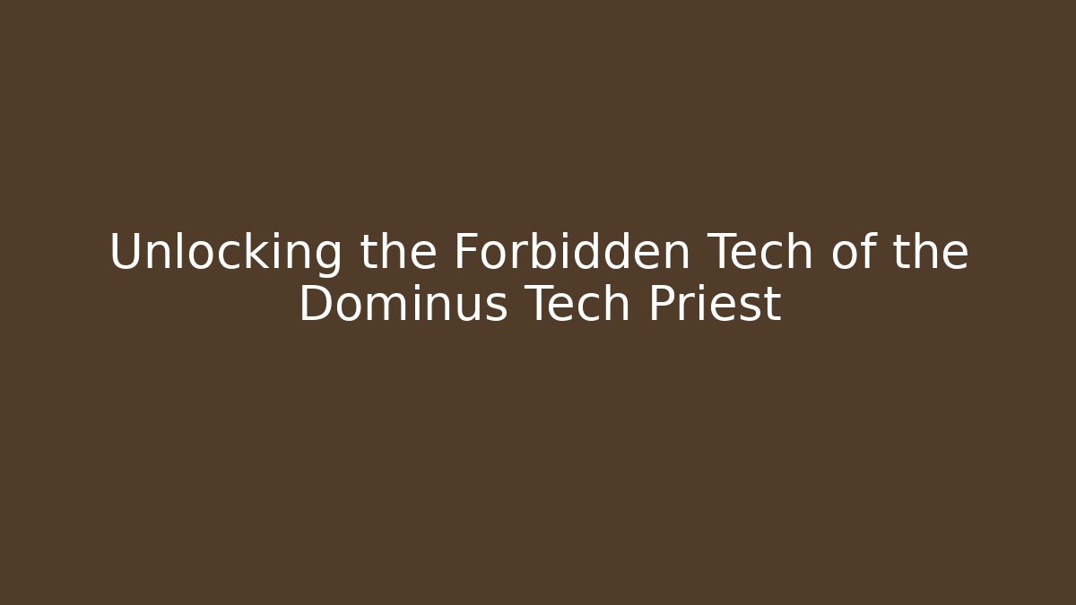 Unlocking the Forbidden Tech of the Dominus Tech Priest