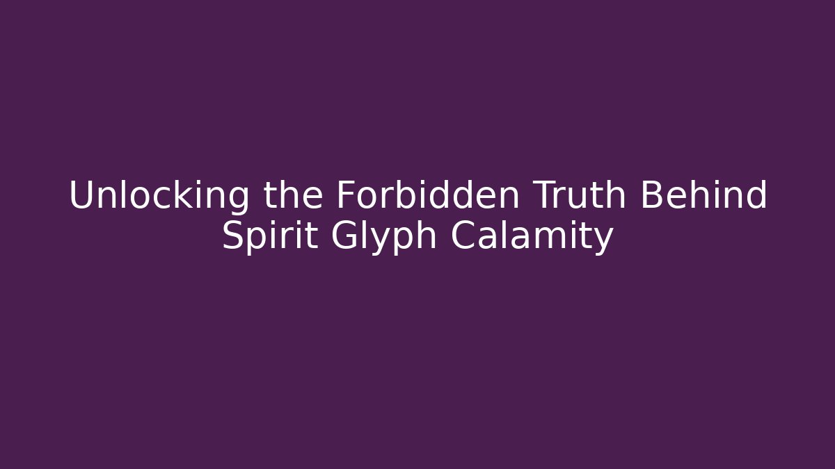 Unlocking the Forbidden Truth Behind Spirit Glyph Calamity