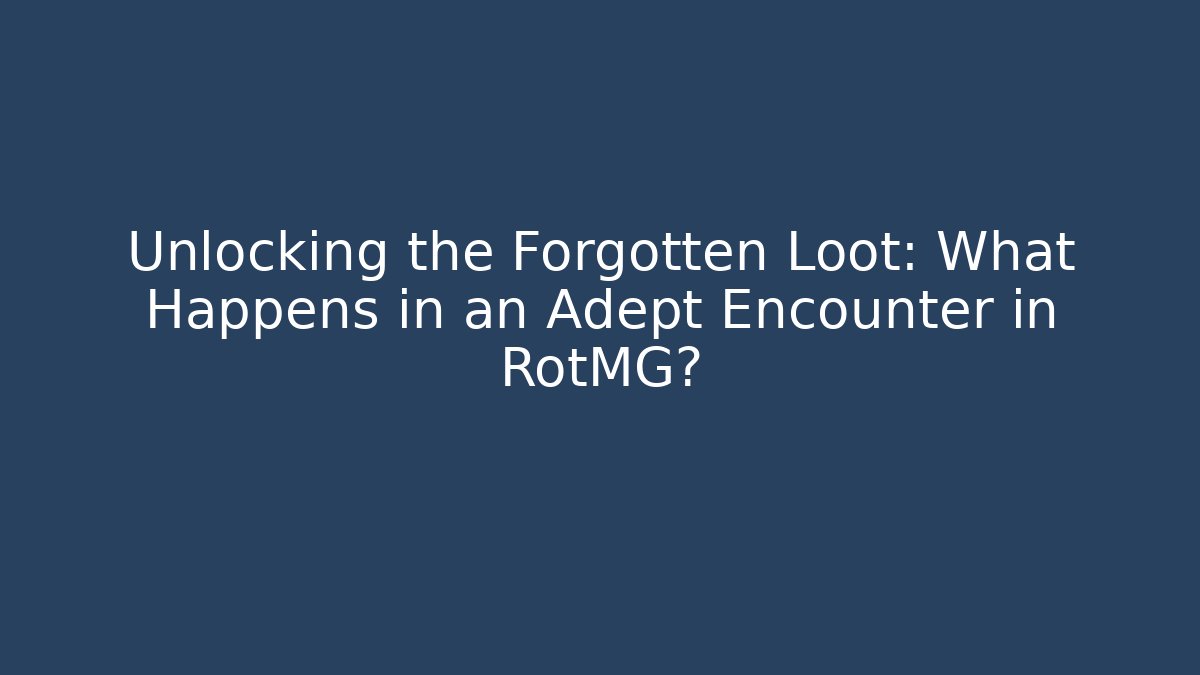 Unlocking the Forgotten Loot: What Happens in an Adept Encounter in RotMG?