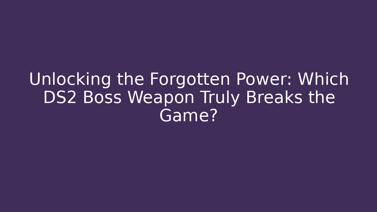 Unlocking the Forgotten Power: Which DS2 Boss Weapon Truly Breaks the Game?