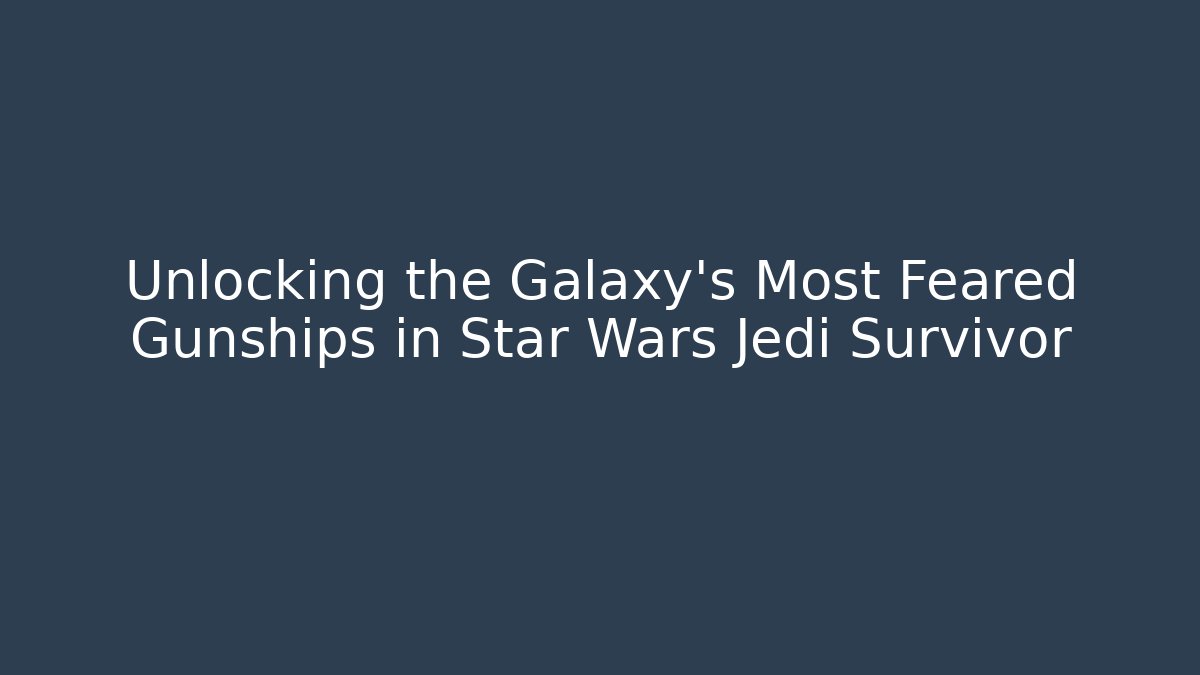 Unlocking the Galaxy's Most Feared Gunships in Star Wars Jedi Survivor