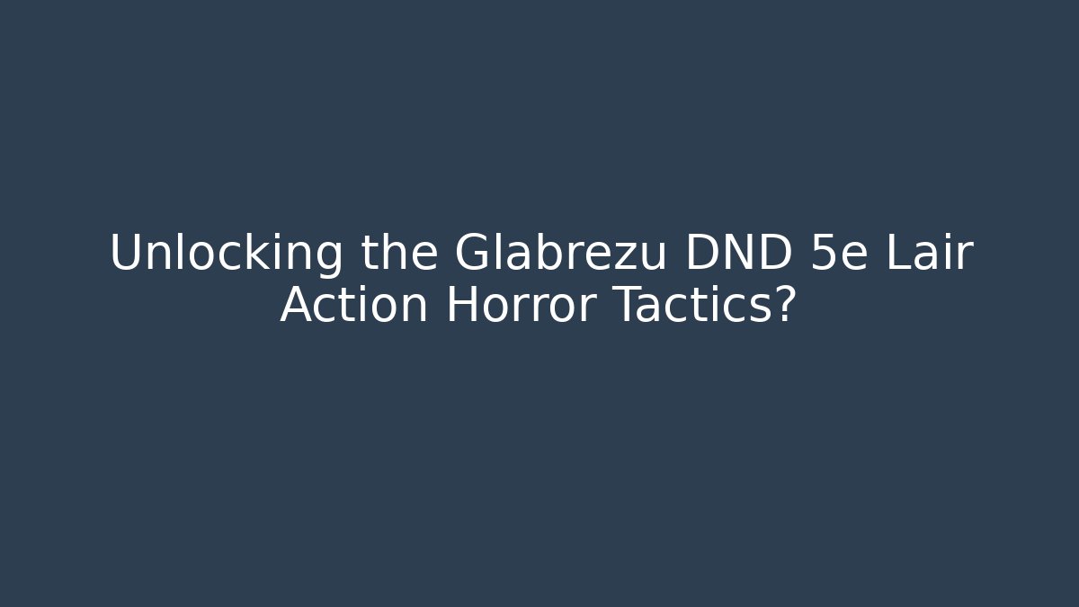 Unlocking the Glabrezu DND 5e Lair Action Horror Tactics?