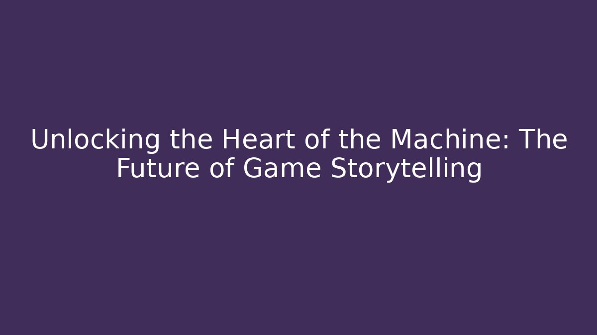 Unlocking the Heart of the Machine: The Future of Game Storytelling