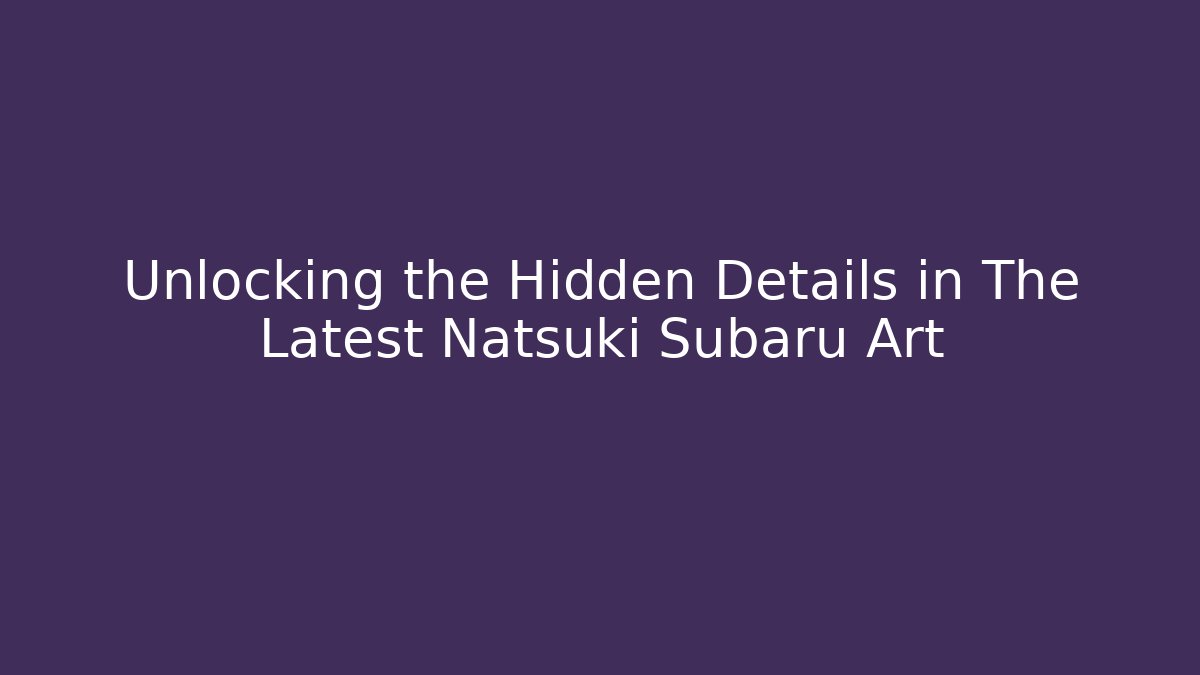 Unlocking the Hidden Details in The Latest Natsuki Subaru Art - Método de Aprovação