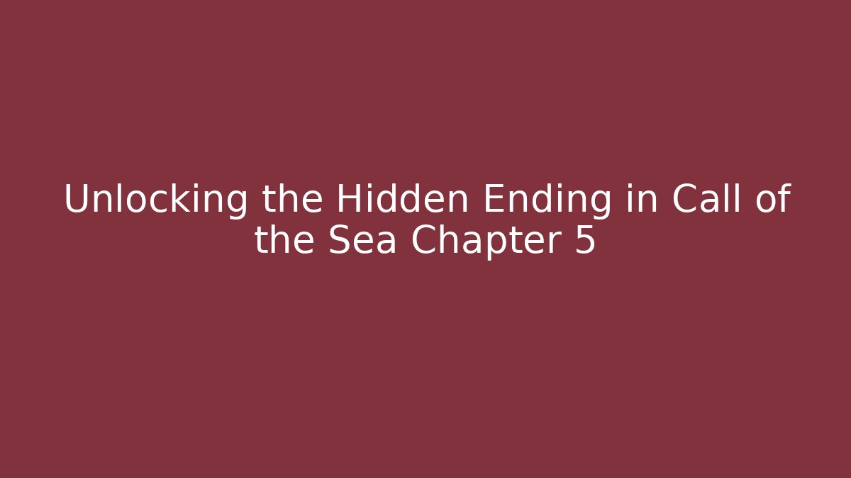 Unlocking the Hidden Ending in Call of the Sea Chapter 5