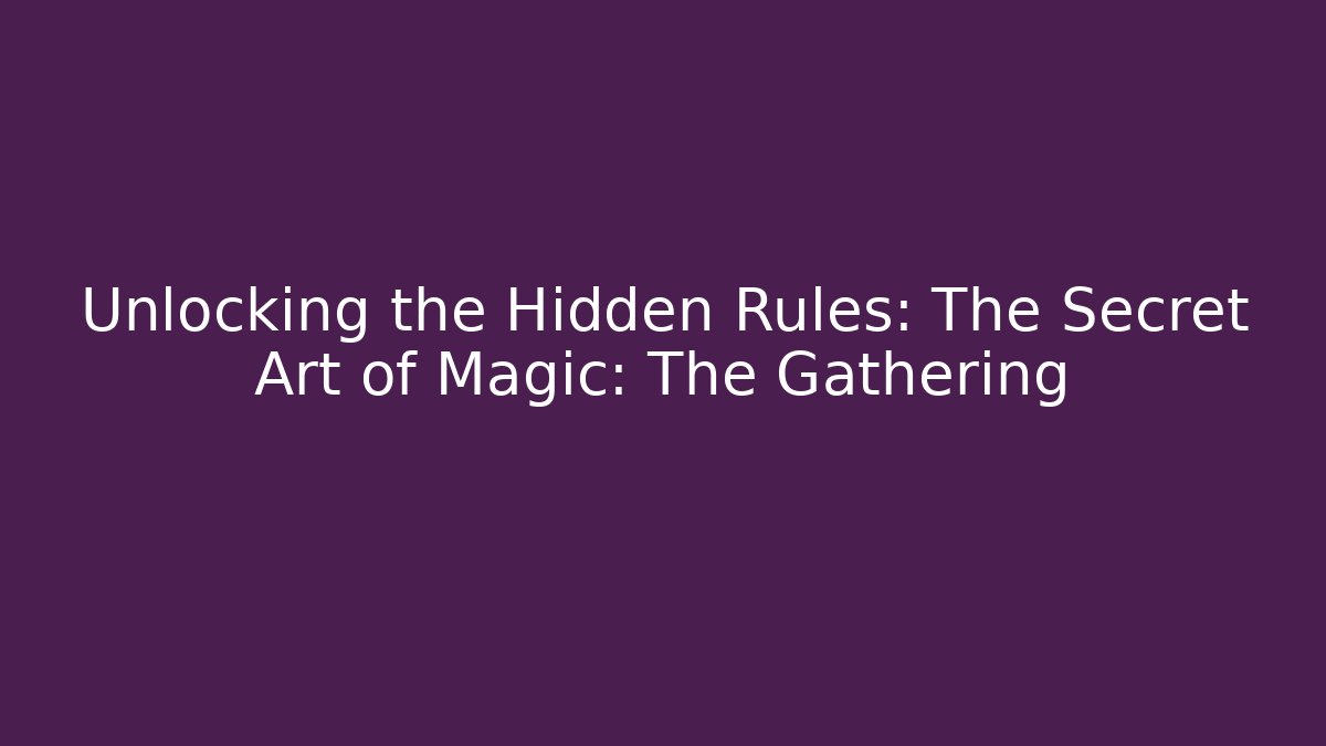 Unlocking the Hidden Rules: The Secret Art of Magic: The Gathering