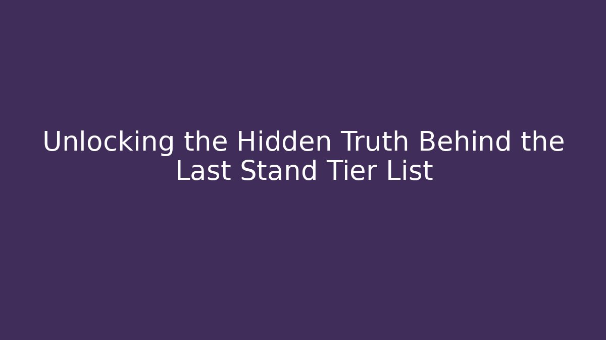 Unlocking the Hidden Truth Behind the Last Stand Tier List