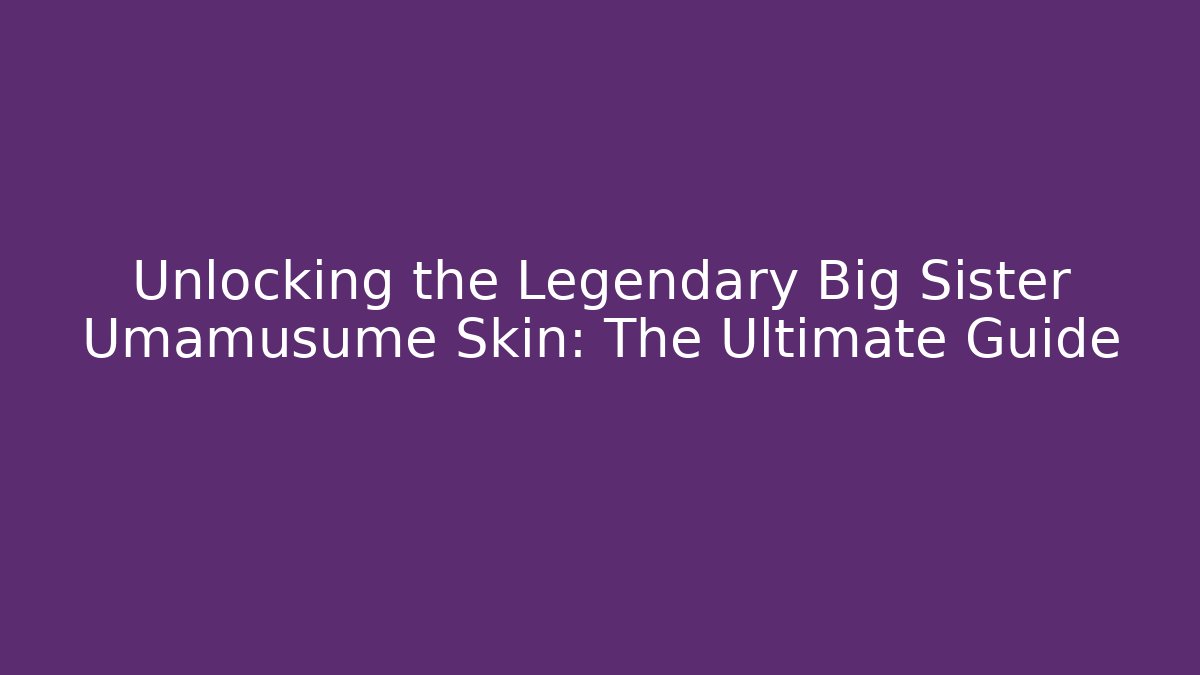 Unlocking the Legendary Big Sister Umamusume Skin: The Ultimate Guide