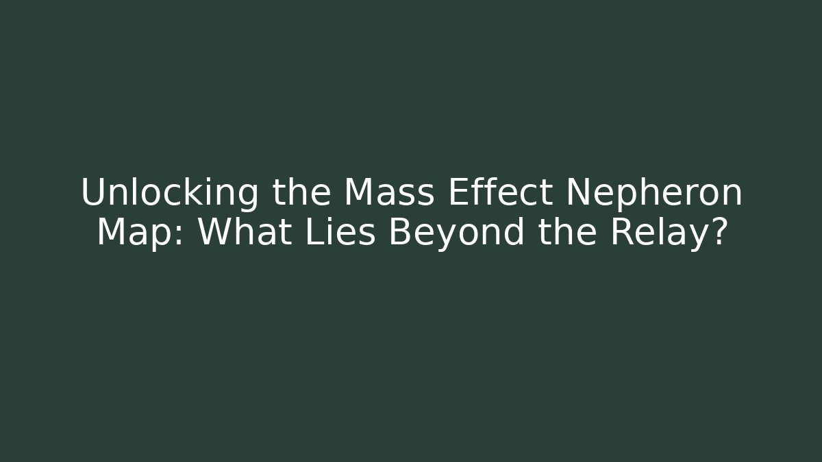 Unlocking the Mass Effect Nepheron Map: What Lies Beyond the Relay?