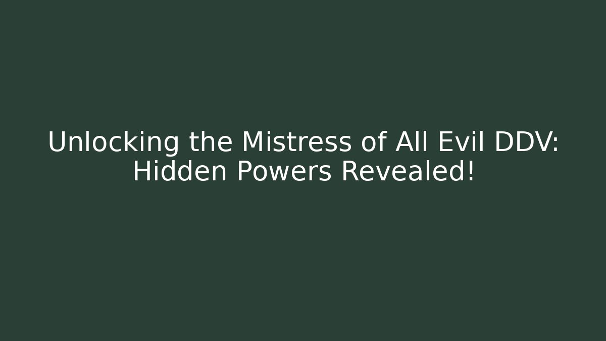 Unlocking the Mistress of All Evil DDV: Hidden Powers Revealed!