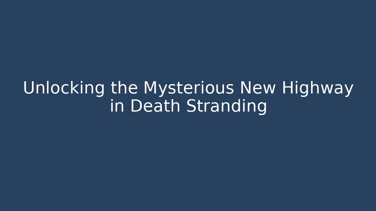 Unlocking the Mysterious New Highway in Death Stranding