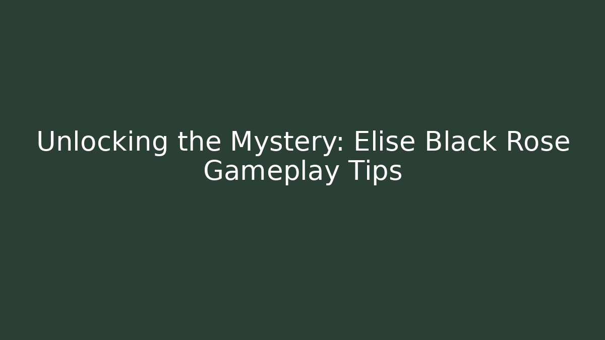 Unlocking the Mystery: Elise Black Rose Gameplay Tips