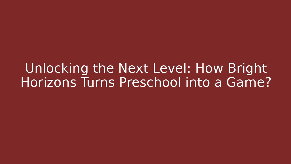 Unlocking the Next Level: How Bright Horizons Turns Preschool into a Game?