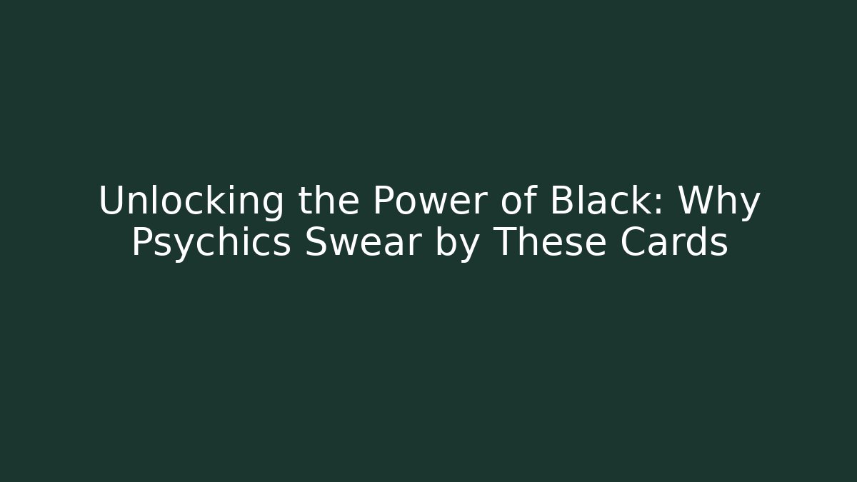 Unlocking the Power of Black: Why Psychics Swear by These Cards