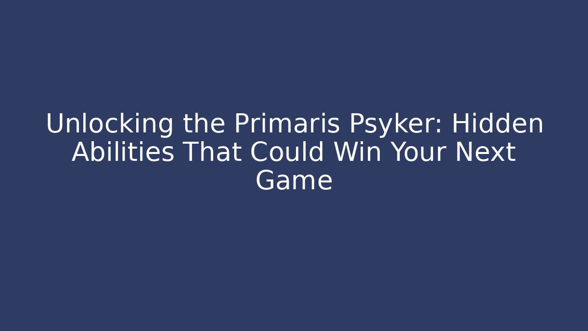 Unlocking the Primaris Psyker: Hidden Abilities That Could Win Your Next Game
