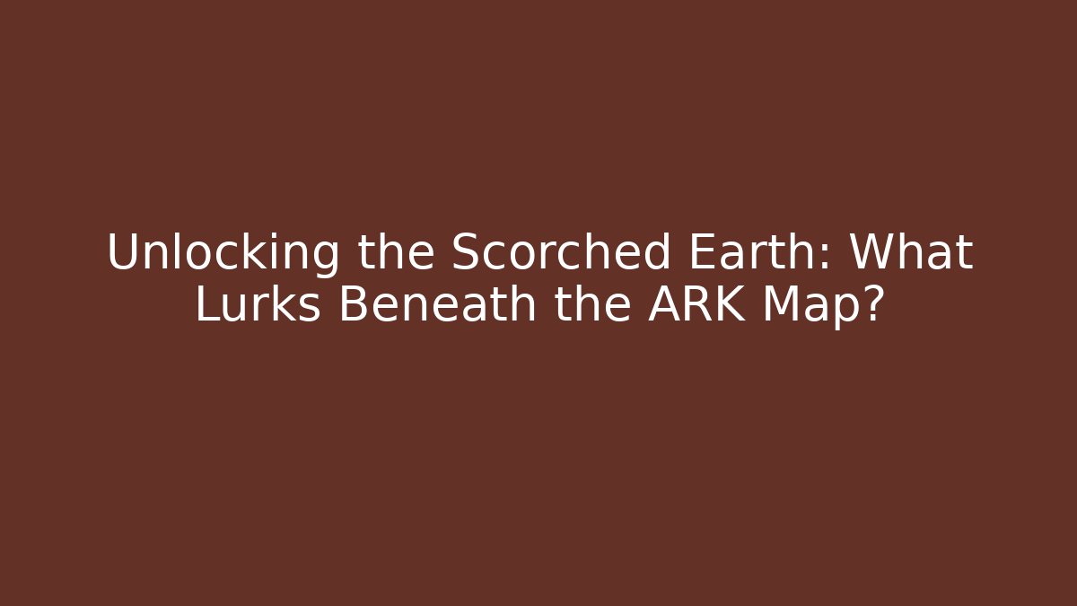 Unlocking the Scorched Earth: What Lurks Beneath the ARK Map?