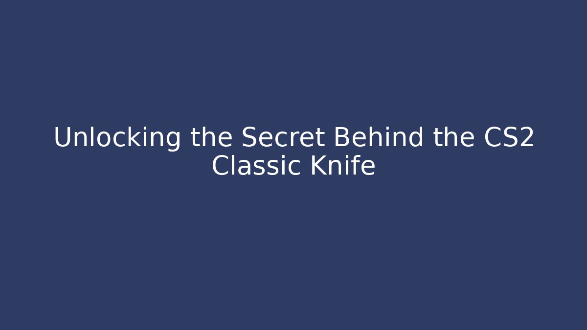 Unlocking the Secret Behind the CS2 Classic Knife