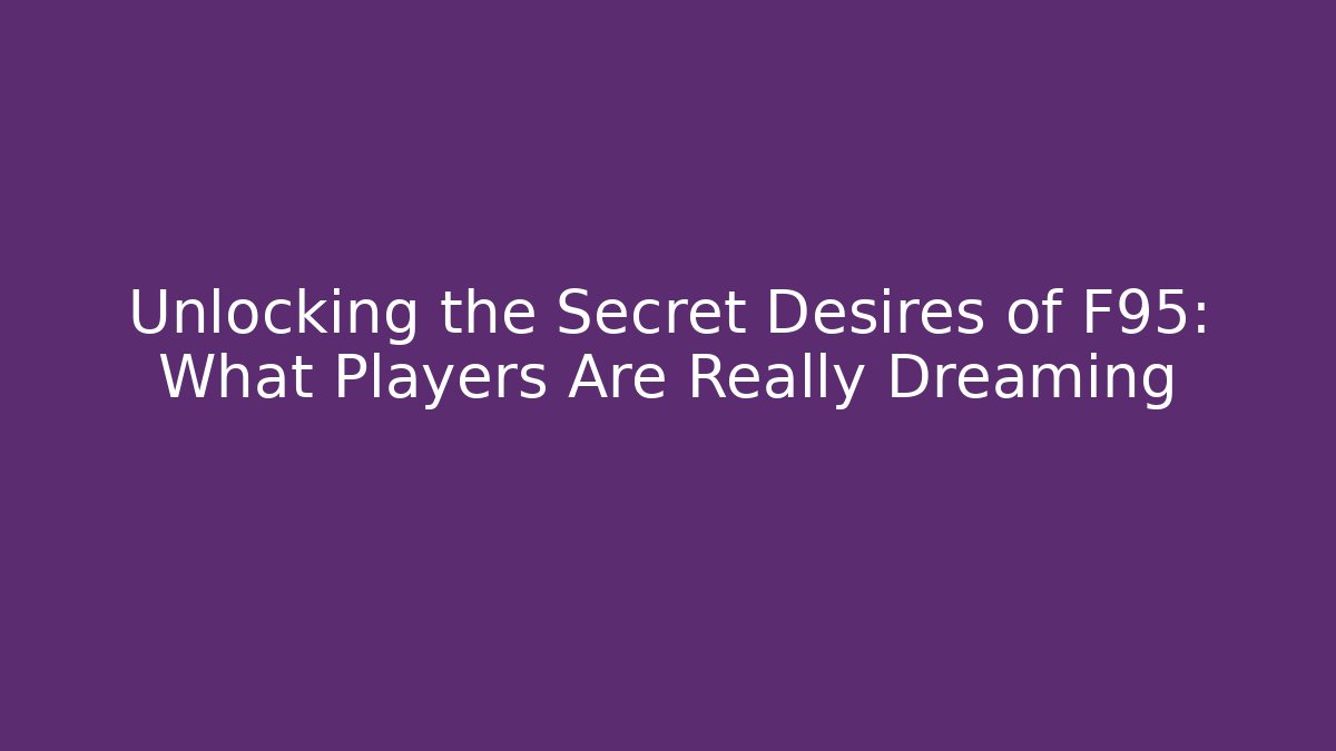 Unlocking the Secret Desires of F95: What Players Are Really Dreaming