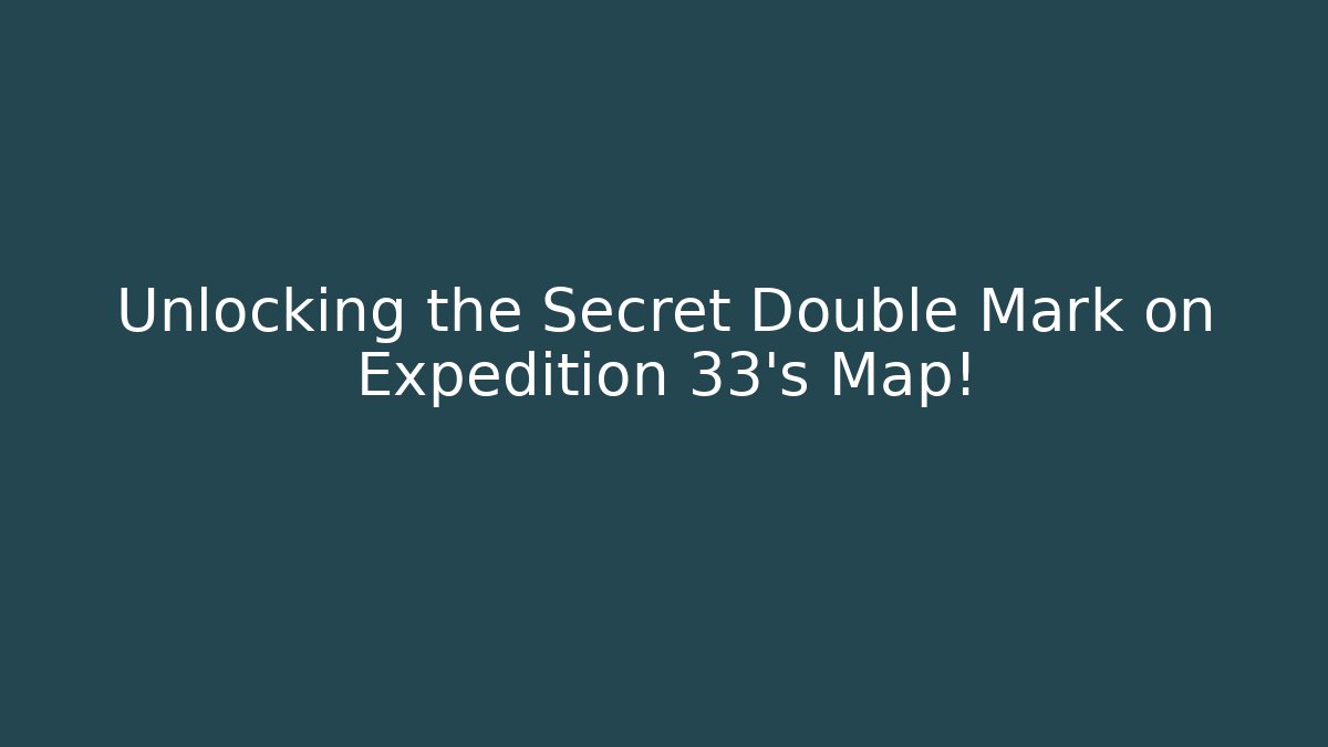 Unlocking the Secret Double Mark on Expedition 33’s Map!