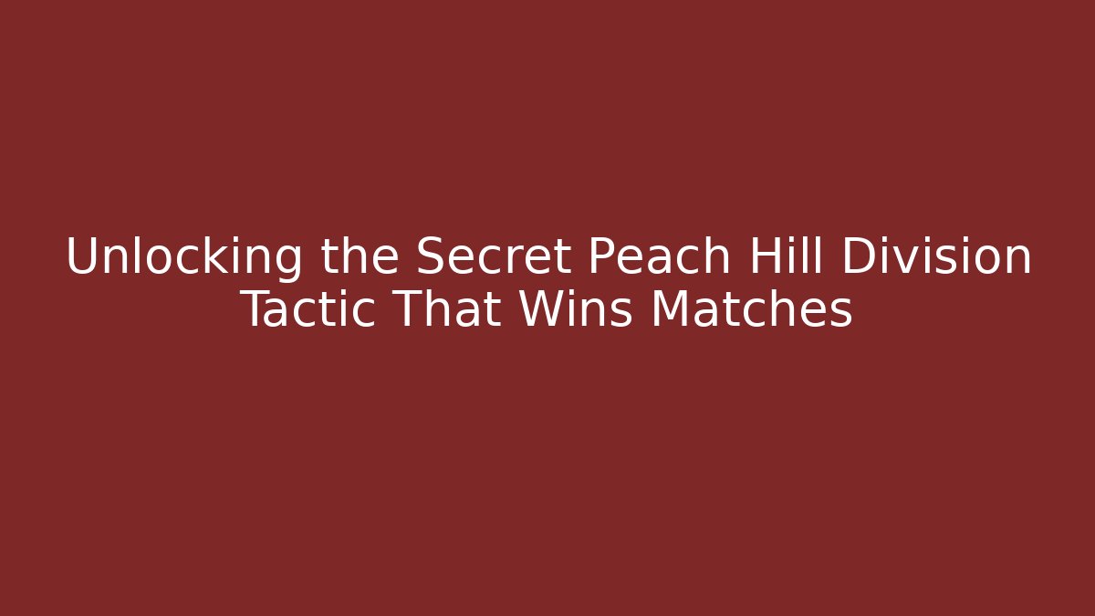 Unlocking the Secret Peach Hill Division Tactic That Wins Matches