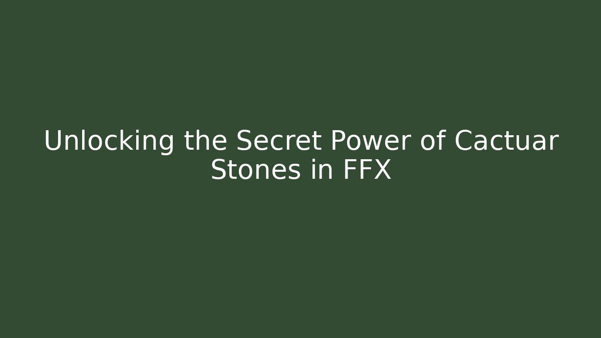 Unlocking the Secret Power of Cactuar Stones in FFX