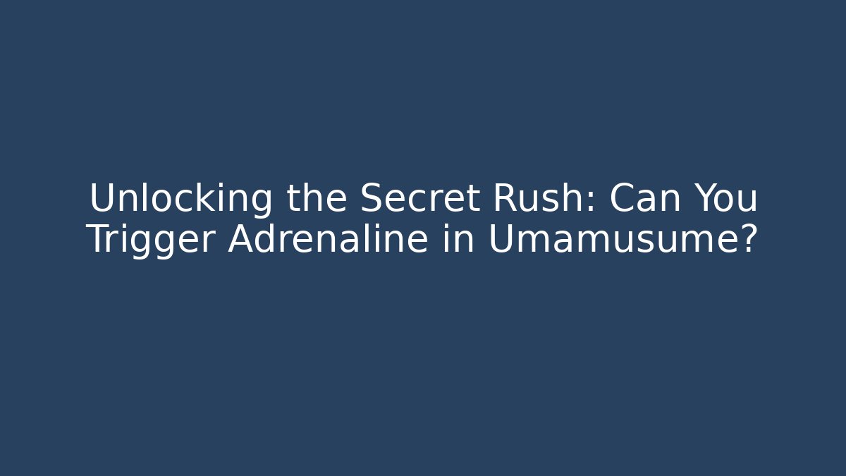 Unlocking the Secret Rush: Can You Trigger Adrenaline in Umamusume?