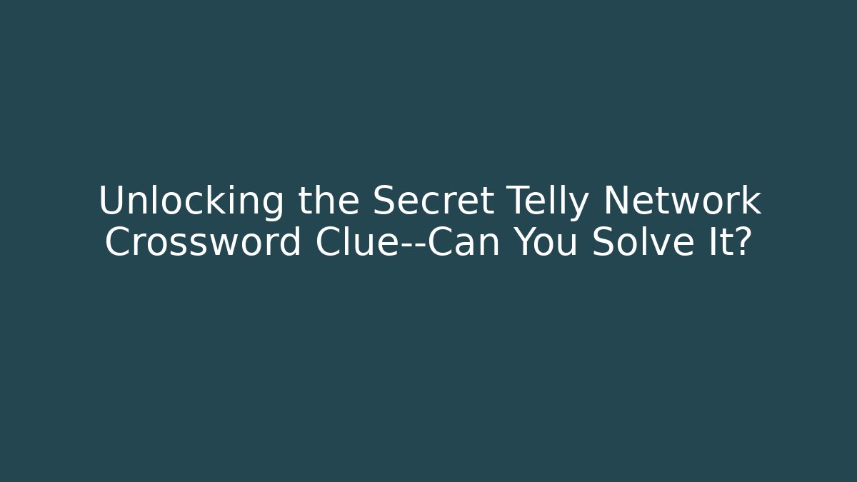 Unlocking the Secret Telly Network Crossword Clue—Can You Solve It?