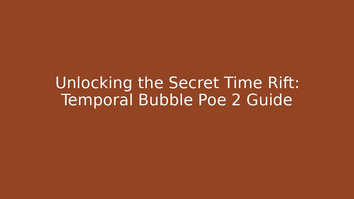 Unlocking the Secret Time Rift: Temporal Bubble Poe 2 Guide