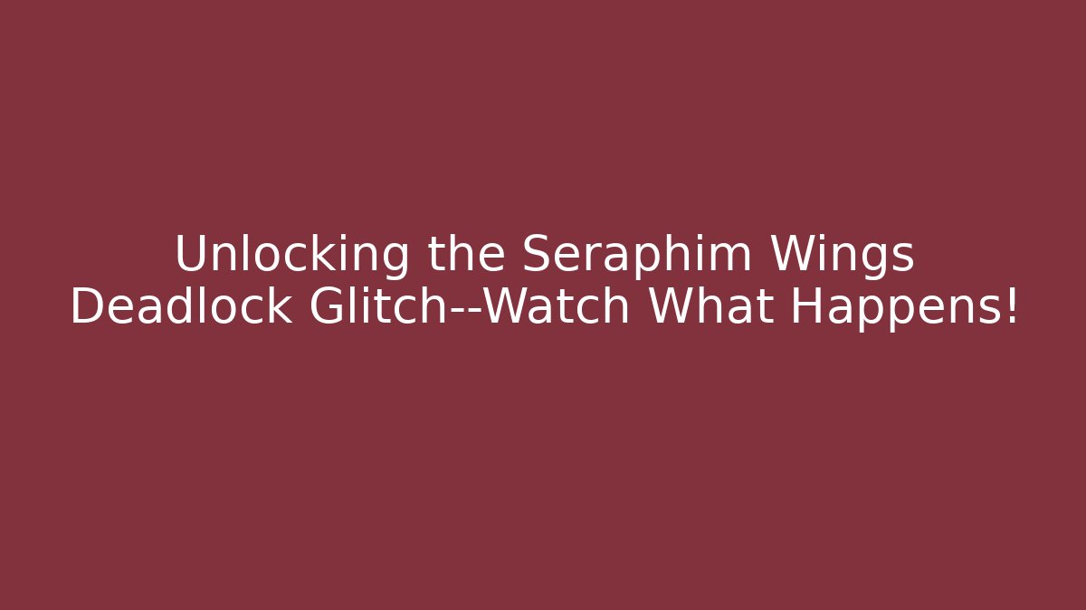 Unlocking the Seraphim Wings Deadlock Glitch—Watch What Happens!