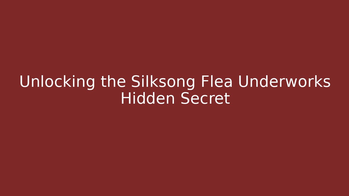 Unlocking the Silksong Flea Underworks Hidden Secret
