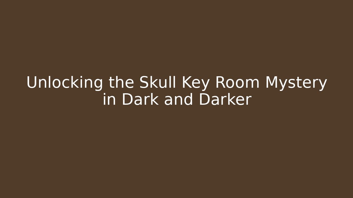 Unlocking the Skull Key Room Mystery in Dark and Darker