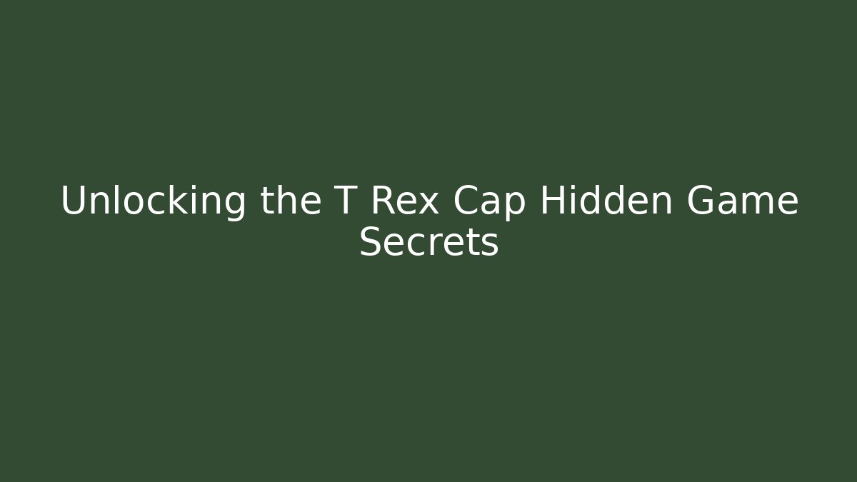 Unlocking the T Rex Cap Hidden Game Secrets