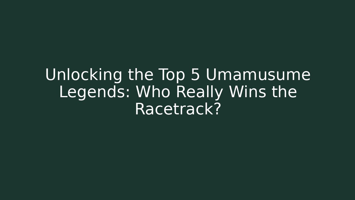 Unlocking the Top 5 Umamusume Legends: Who Really Wins the Racetrack?