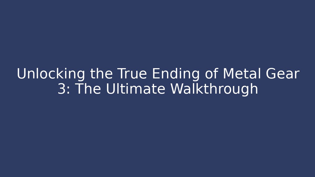 Unlocking the True Ending of Metal Gear 3: The Ultimate Walkthrough