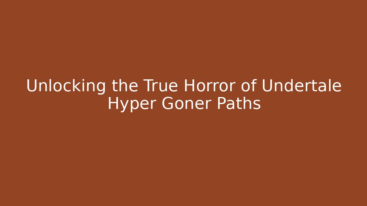 Unlocking the True Horror of Undertale Hyper Goner Paths