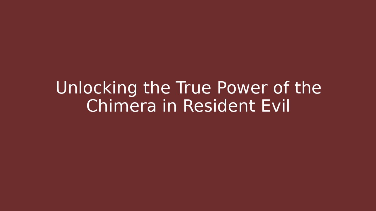 Unlocking the True Power of the Chimera in Resident Evil