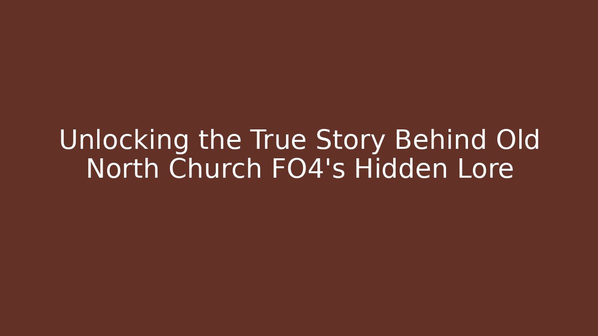 Unlocking the True Story Behind Old North Church FO4's Hidden Lore