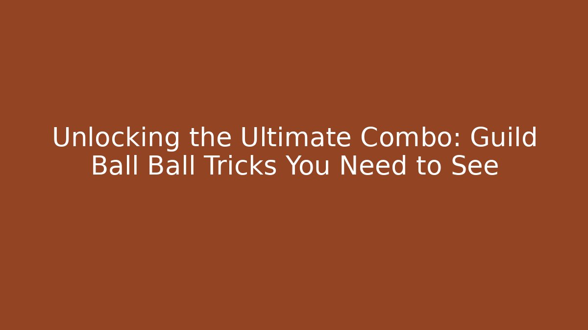 Unlocking the Ultimate Combo: Guild Ball Ball Tricks You Need to See