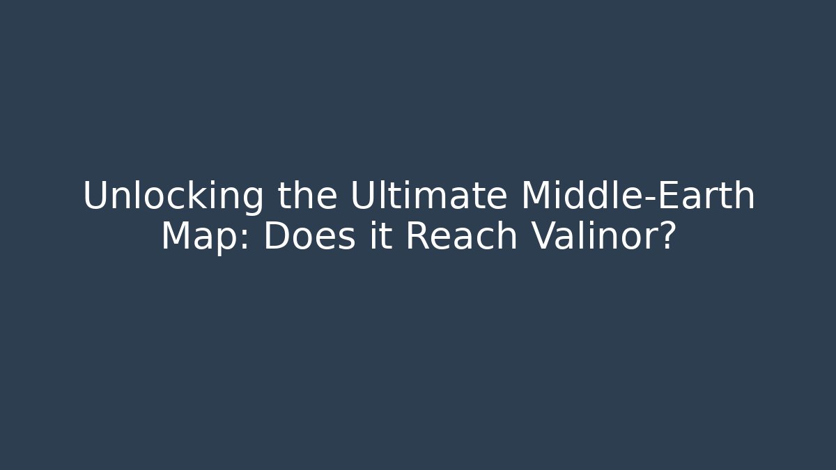 Unlocking the Ultimate Middle-Earth Map: Does it Reach Valinor?