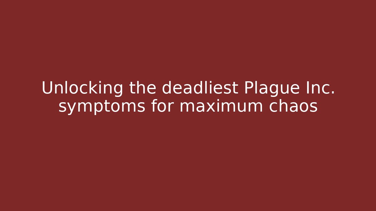 Unlocking the deadliest Plague Inc. symptoms for maximum chaos