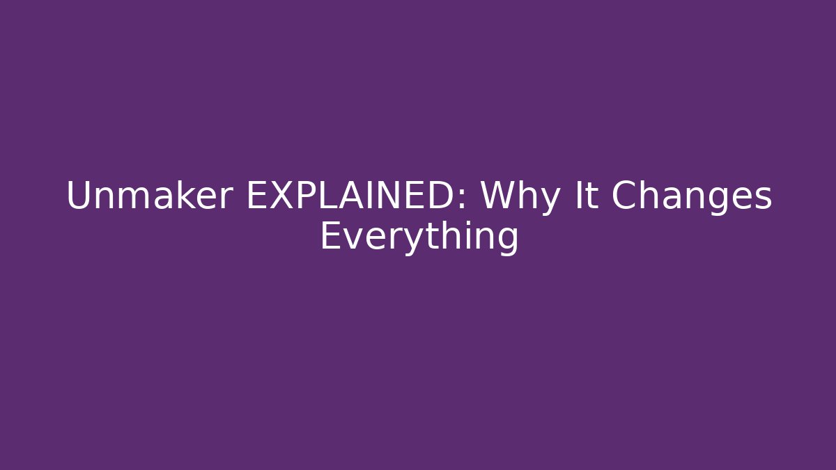 Unmaker EXPLAINED: Why It Changes Everything
