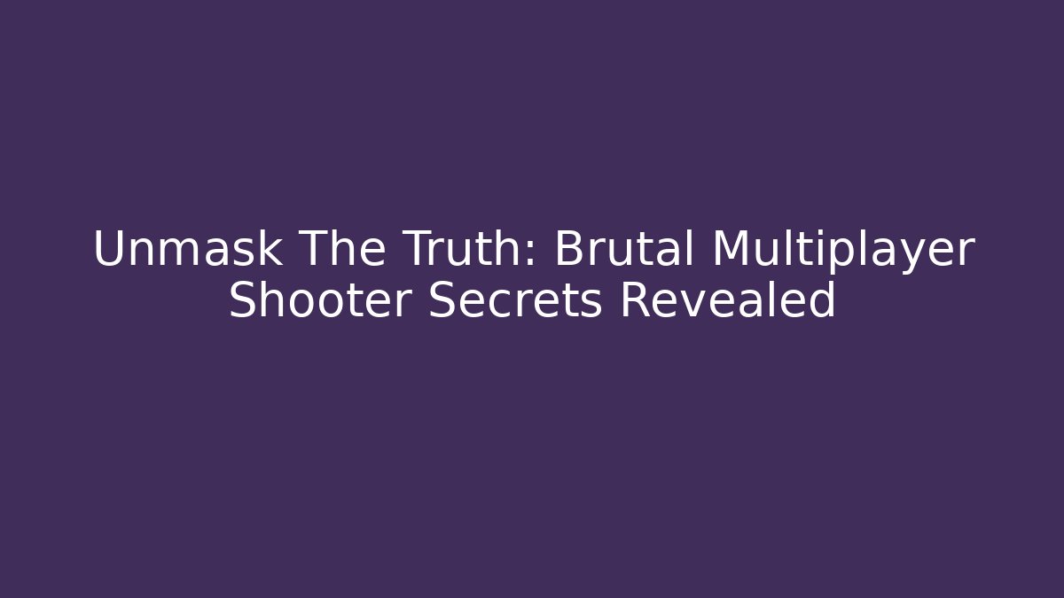 Unmask The Truth: Brutal Multiplayer Shooter Secrets Revealed