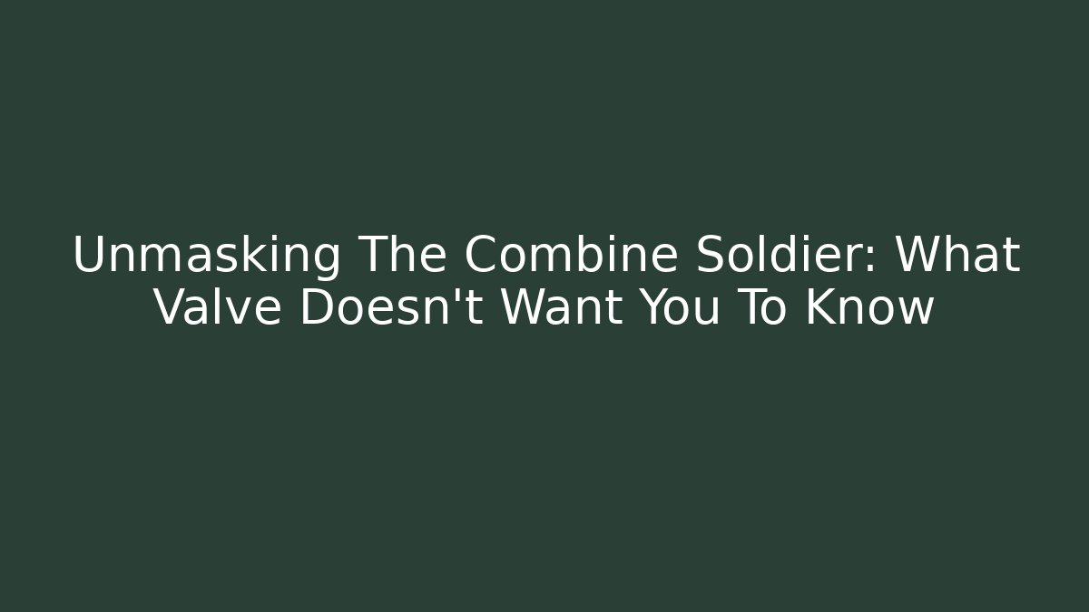 Unmasking The Combine Soldier: What Valve Doesn't Want You To Know