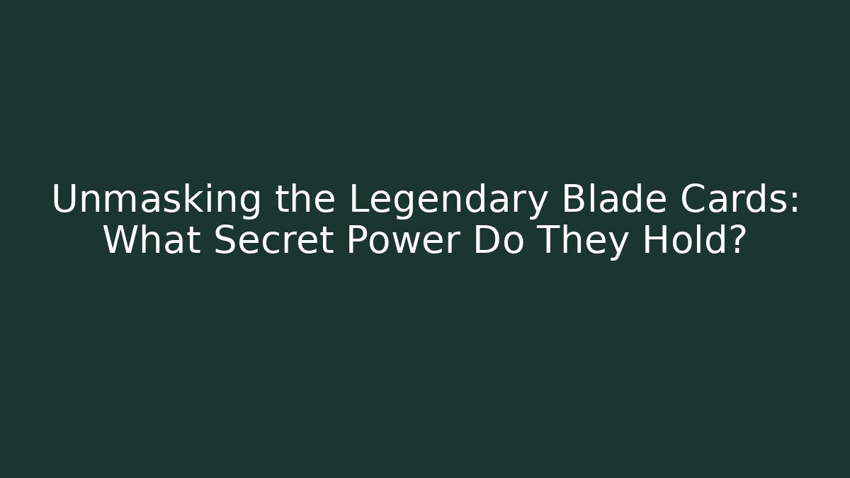 Unmasking the Legendary Blade Cards: What Secret Power Do They Hold?