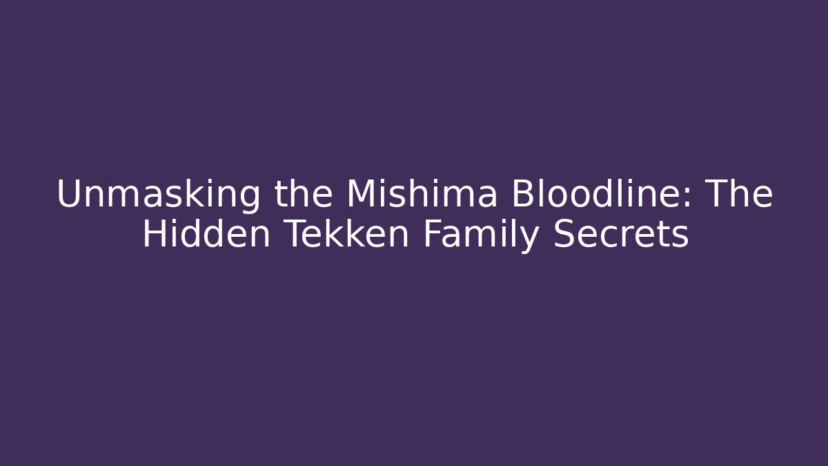 Unmasking the Mishima Bloodline: The Hidden Tekken Family Secrets