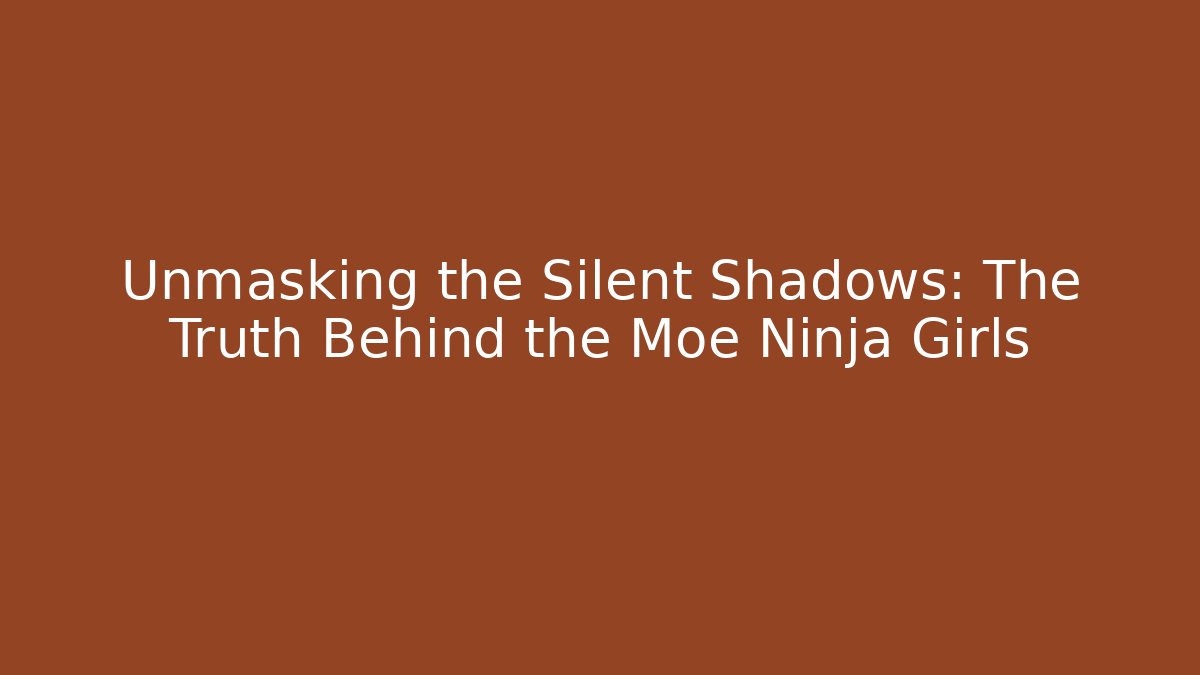 Unmasking the Silent Shadows: The Truth Behind the Moe Ninja Girls