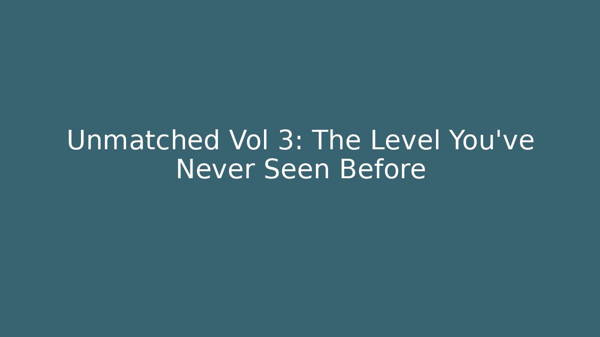 Unmatched Vol 3: The Level You’ve Never Seen Before