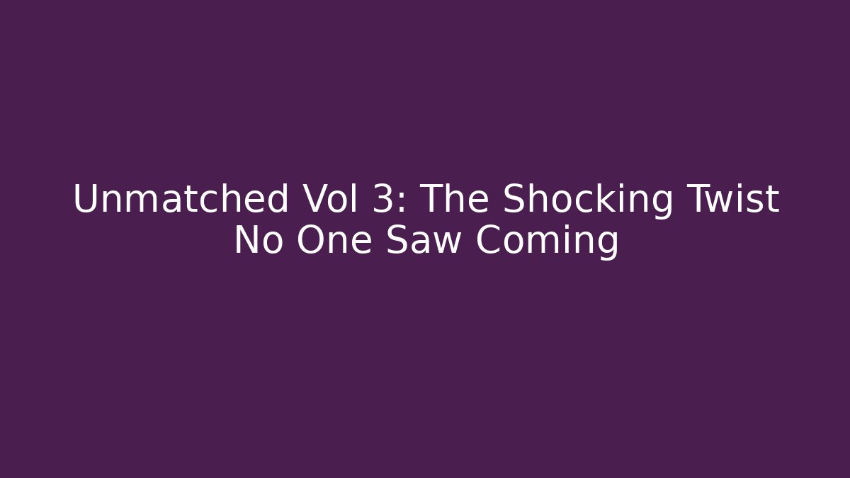 Unmatched Vol 3: The Shocking Twist No One Saw Coming